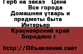 Герб на заказ › Цена ­ 5 000 - Все города Домашняя утварь и предметы быта » Интерьер   . Красноярский край,Бородино г.